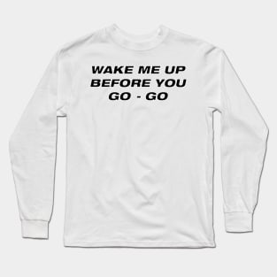 Wake me up before you go go Long Sleeve T-Shirt